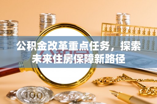横县公积金改革重点任务，探索未来住房保障新路径
