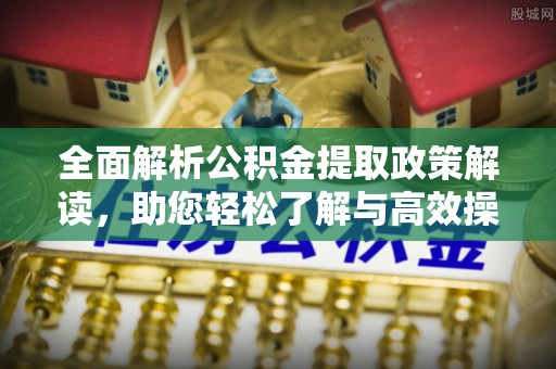 横县全面解析公积金提取政策解读，助您轻松了解与高效操作