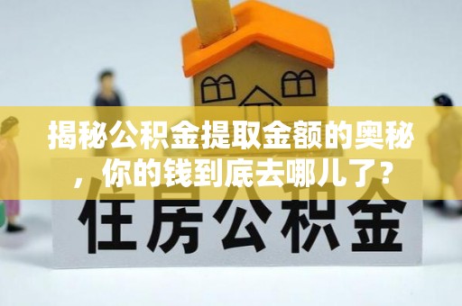 横县揭秘公积金提取金额的奥秘，你的钱到底去哪儿了？
