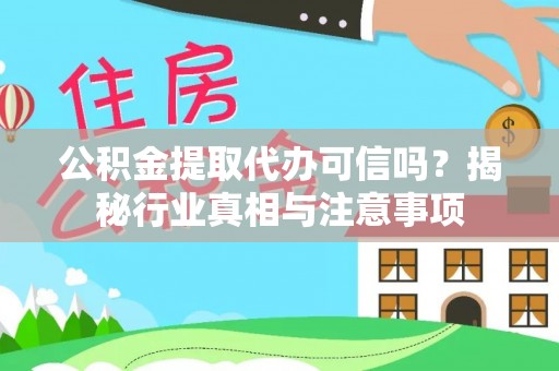 横县公积金提取代办可信吗？揭秘行业真相与注意事项