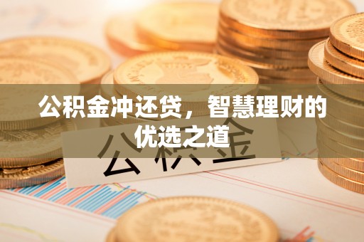 横县公积金冲还贷，智慧理财的优选之道