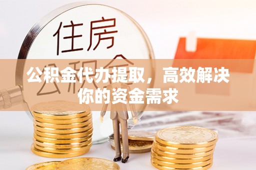 横县公积金代办提取，高效解决你的资金需求