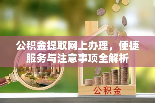 横县公积金提取网上办理，便捷服务与注意事项全解析