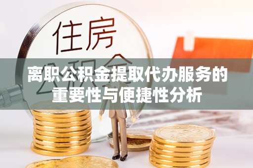横县离职公积金提取代办服务的重要性与便捷性分析