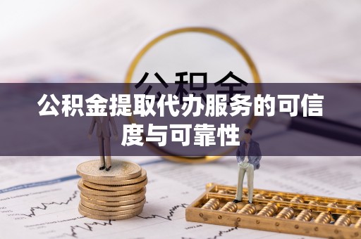 横县公积金提取代办服务的可信度与可靠性
